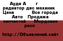 Ауди А4/1995г 1,6 adp радиатор двс механик › Цена ­ 2 500 - Все города Авто » Продажа запчастей   . Мордовия респ.